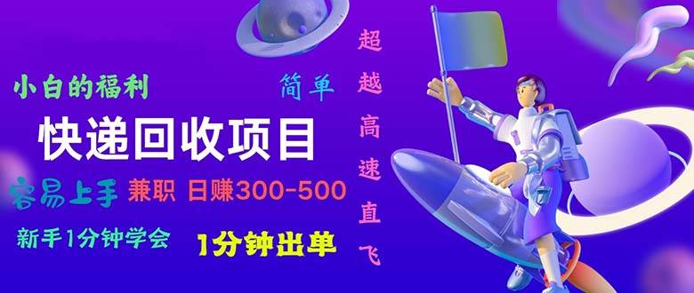 快递回收项目，小白一分钟学会，一分钟出单，可长期干，日赚300~800燚龙网创-网创项目资源站-副业项目-创业项目-网赚项目燚龙网创