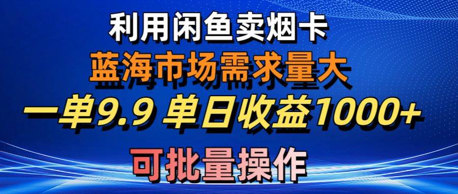 利用咸鱼卖烟卡，蓝海市场需求量大，一单9.9单日收益1000+，可批量操作燚龙网创-网创项目资源站-副业项目-创业项目-网赚项目燚龙网创