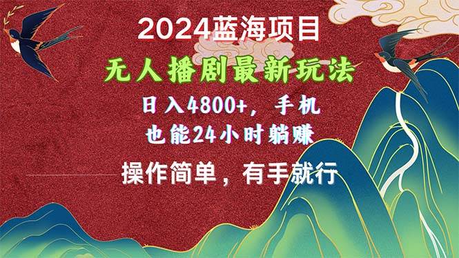 2024蓝海项目，无人播剧最新玩法，日入4800+，手机也能操作简单有手就行燚龙网创-网创项目资源站-副业项目-创业项目-网赚项目燚龙网创
