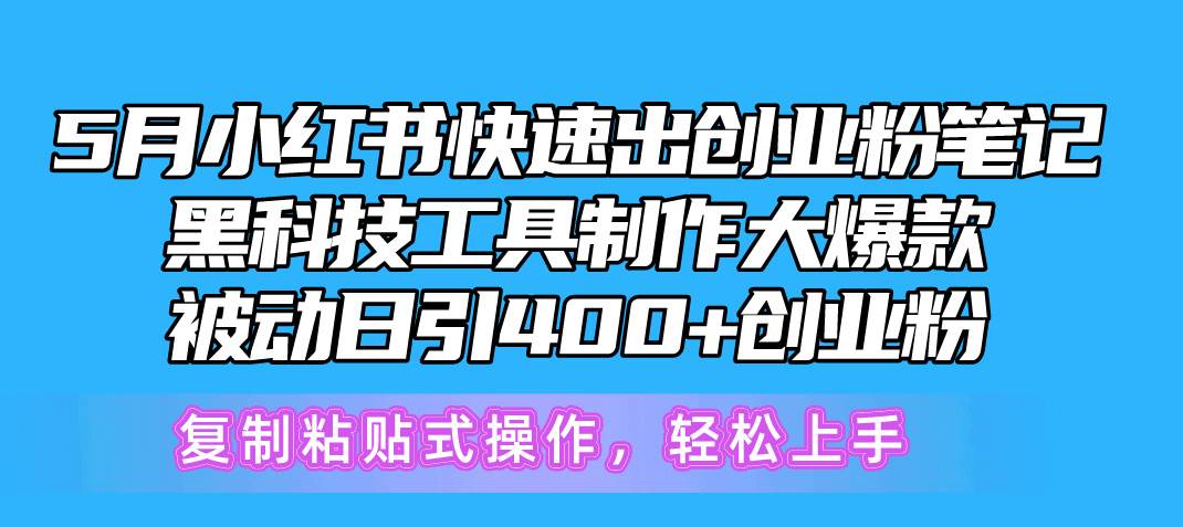 5月小红书快速出创业粉笔记，黑科技工具制作小红书爆款，复制粘贴式操…燚龙网创-网创项目资源站-副业项目-创业项目-网赚项目燚龙网创