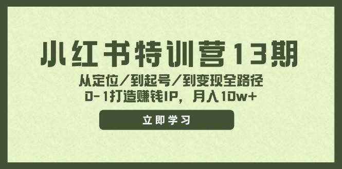 小红书特训营13期，从定位/到起号/到变现全路径，0-1打造赚钱IP，月入10w+燚龙网创-网创项目资源站-副业项目-创业项目-网赚项目燚龙网创