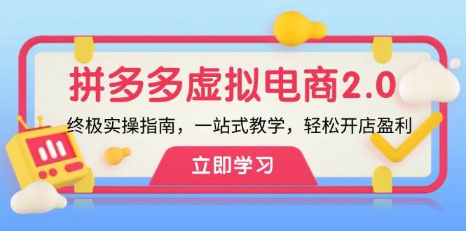 拼多多 虚拟项目-2.0：终极实操指南，一站式教学，轻松开店盈利燚龙网创-网创项目资源站-副业项目-创业项目-网赚项目燚龙网创