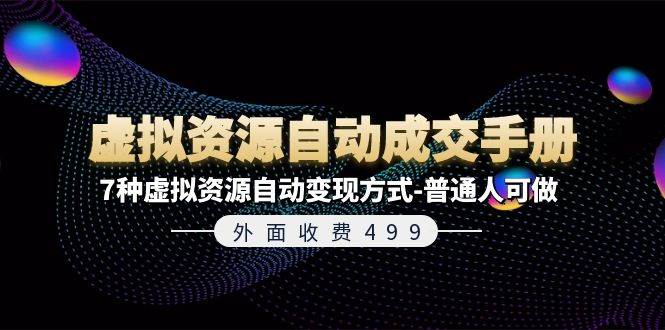 外面收费499《虚拟资源自动成交手册》7种虚拟资源自动变现方式-普通人可做燚龙网创-网创项目资源站-副业项目-创业项目-网赚项目燚龙网创