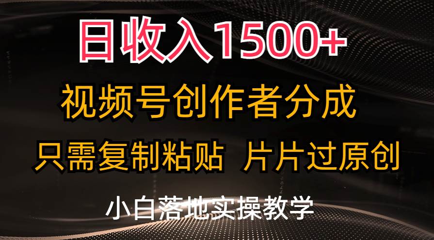 日收入1500+，视频号创作者分成，只需复制粘贴，片片过原创，小白也可…燚龙网创-网创项目资源站-副业项目-创业项目-网赚项目燚龙网创