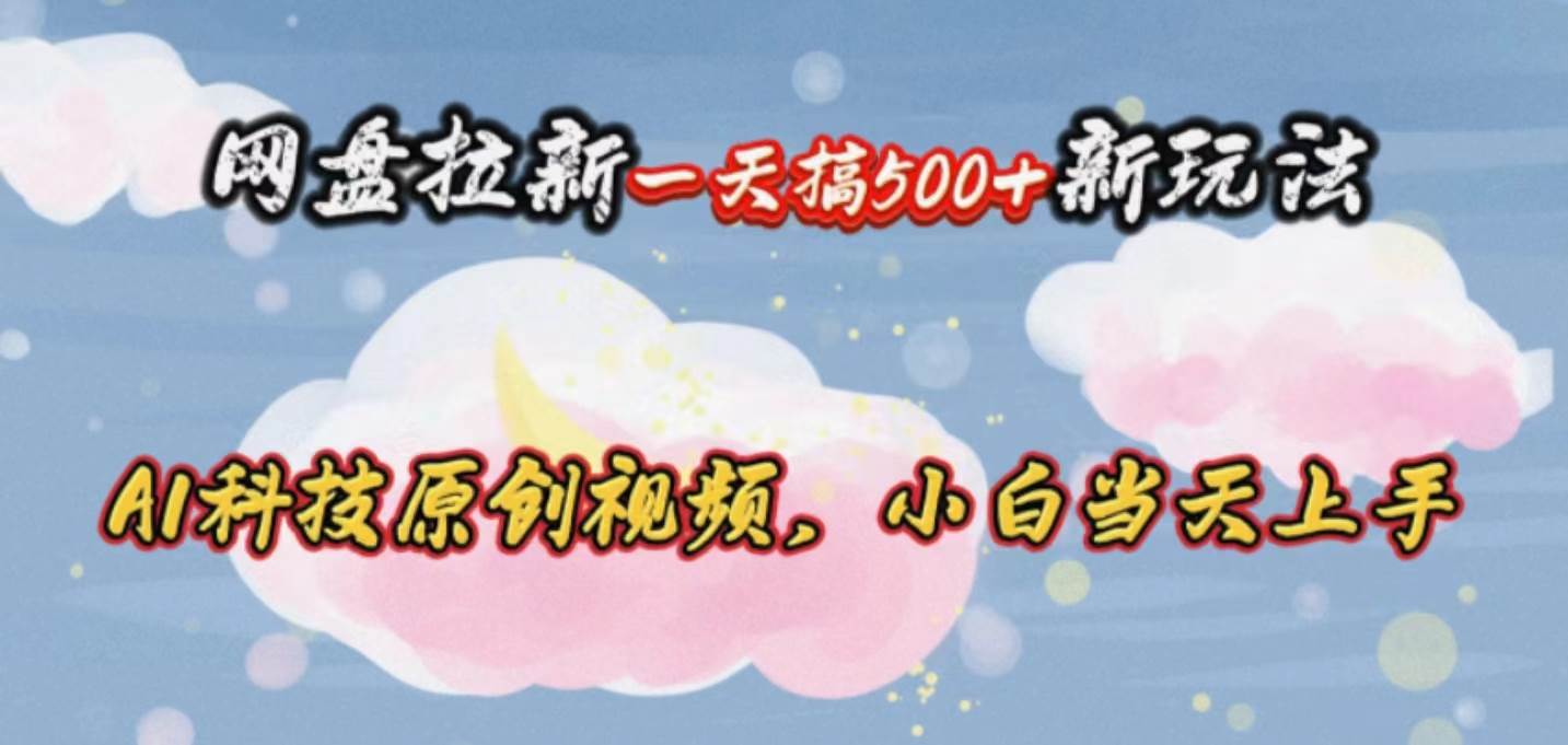 网盘拉新一天搞500新玩法，Ai科技原创视频，小白当天上手燚龙网创-网创项目资源站-副业项目-创业项目-网赚项目燚龙网创