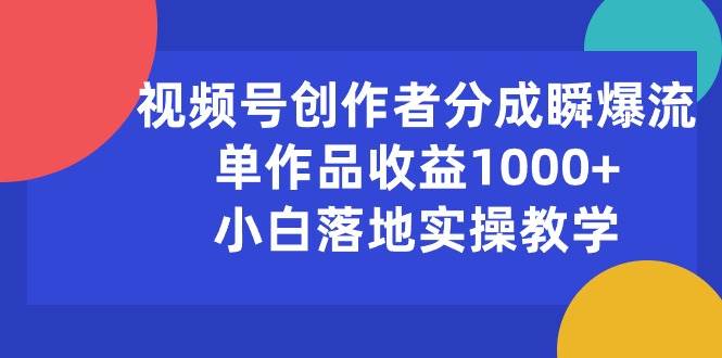 视频号创作者分成瞬爆流，单作品收益1000+，小白落地实操教学燚龙网创-网创项目资源站-副业项目-创业项目-网赚项目燚龙网创