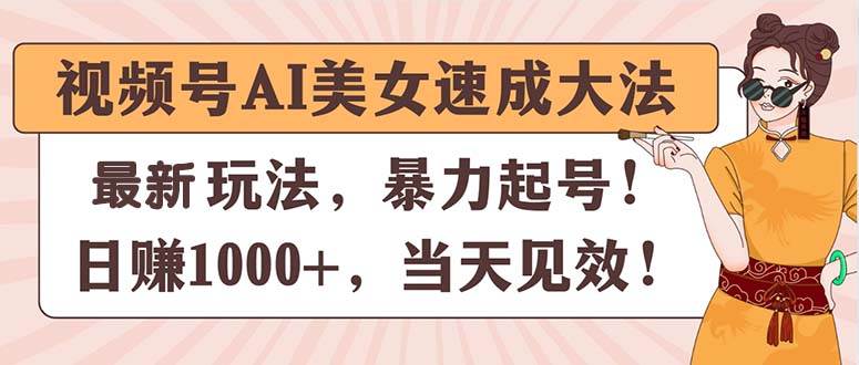 视频号AI美女速成大法，暴力起号，日赚1000+，当天见效燚龙网创-网创项目资源站-副业项目-创业项目-网赚项目燚龙网创