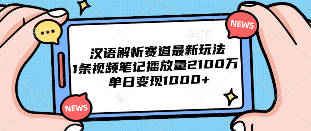 汉语解析赛道最新玩法，1条视频笔记播放量2100万，单日变现1000+燚龙网创-网创项目资源站-副业项目-创业项目-网赚项目燚龙网创