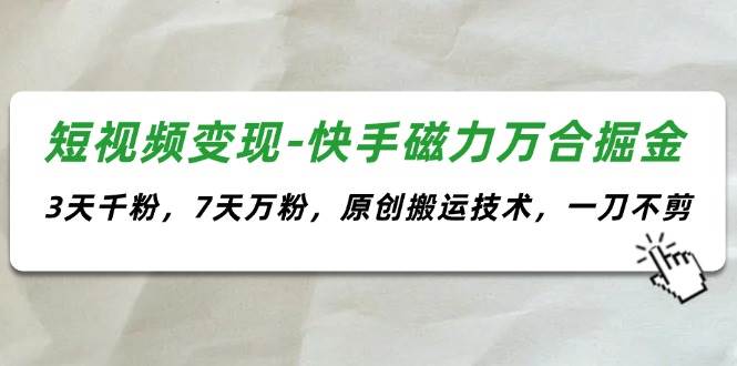 短视频变现-快手磁力万合掘金，3天千粉，7天万粉，原创搬运技术，一刀不剪燚龙网创-网创项目资源站-副业项目-创业项目-网赚项目燚龙网创