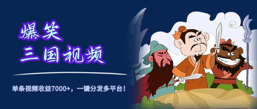 爆笑三国视频，5分钟制作，单条视频收益7000元+，一键分发多平台！燚龙网创-网创项目资源站-副业项目-创业项目-网赚项目燚龙网创