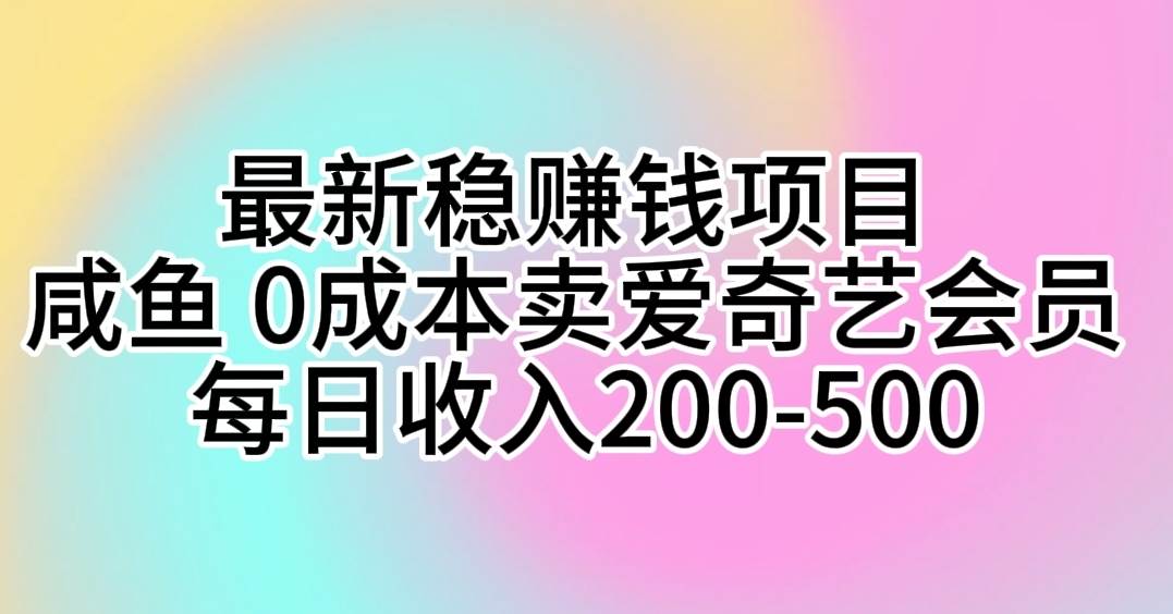 最新稳赚钱项目 咸鱼 0成本卖爱奇艺会员 每日收入200-500燚龙网创-网创项目资源站-副业项目-创业项目-网赚项目燚龙网创