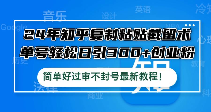 24年知乎复制粘贴截留术，单号轻松日引300+创业粉，简单好过审不封号最…燚龙网创-网创项目资源站-副业项目-创业项目-网赚项目燚龙网创