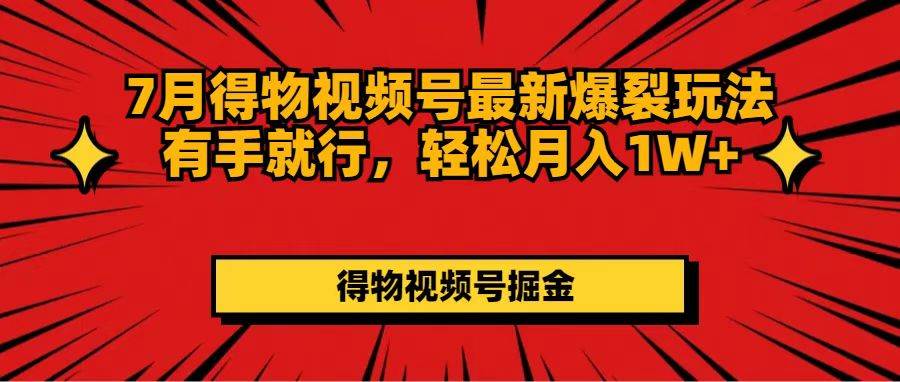 7月得物视频号最新爆裂玩法有手就行，轻松月入1W+燚龙网创-网创项目资源站-副业项目-创业项目-网赚项目燚龙网创