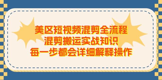美区短视频混剪全流程，混剪搬运实战知识，每一步都会详细解释操作燚龙网创-网创项目资源站-副业项目-创业项目-网赚项目燚龙网创
