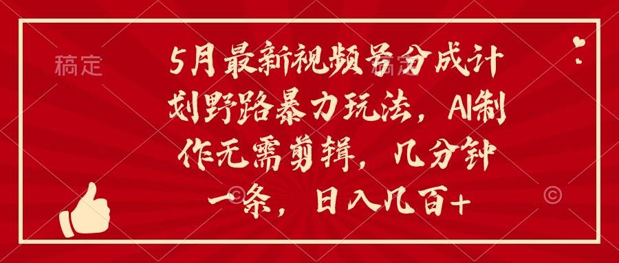 5月最新视频号分成计划野路暴力玩法，ai制作，无需剪辑。几分钟一条，…燚龙网创-网创项目资源站-副业项目-创业项目-网赚项目燚龙网创