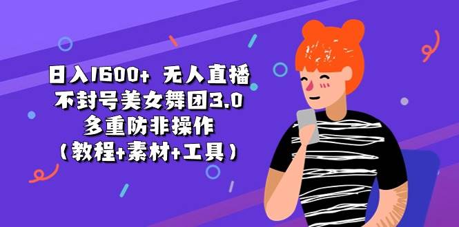 日入1600+ 无人直播不封号美女舞团3.0 多重防非操作（教程+素材+工具）燚龙网创-网创项目资源站-副业项目-创业项目-网赚项目燚龙网创