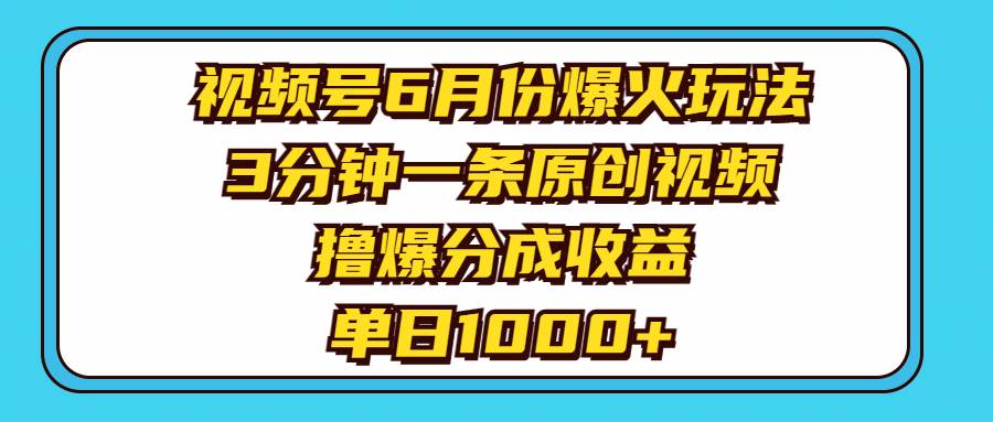 视频号6月份爆火玩法，3分钟一条原创视频，撸爆分成收益，单日1000+燚龙网创-网创项目资源站-副业项目-创业项目-网赚项目燚龙网创