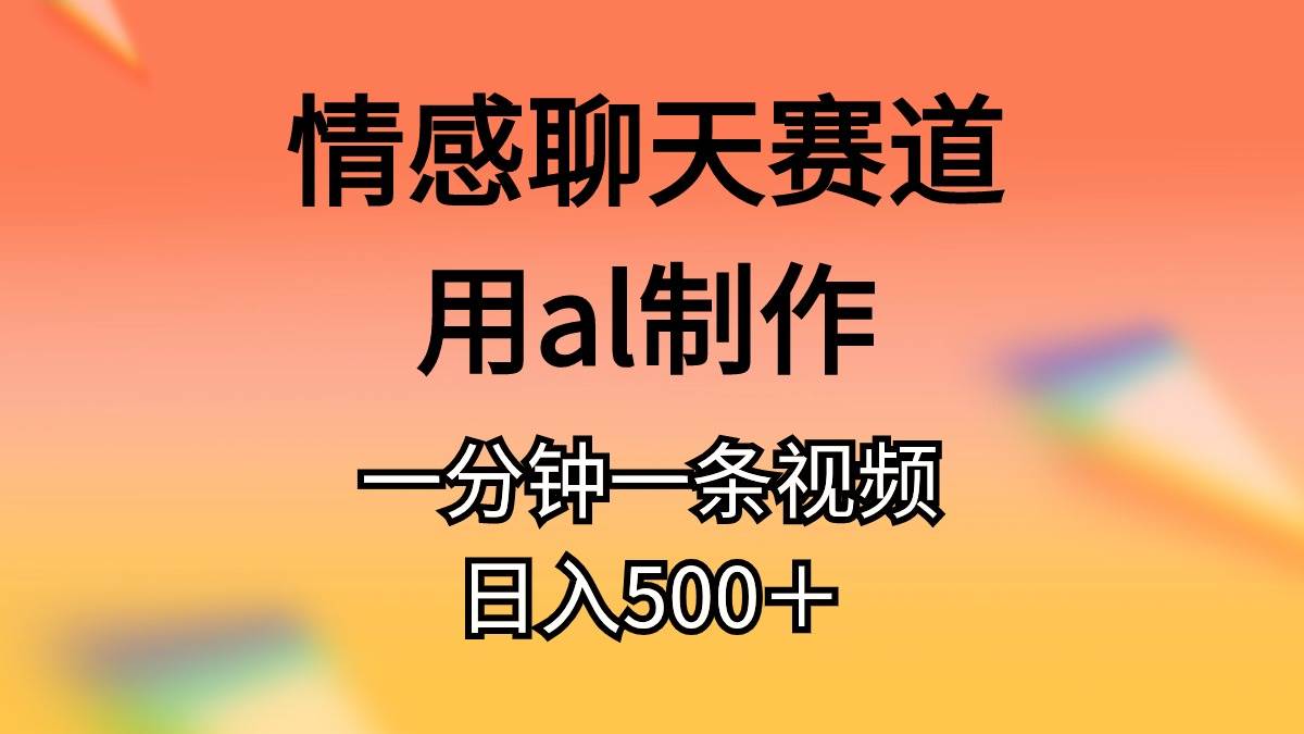 情感聊天赛道用al制作一分钟一条原创视频日入500＋燚龙网创-网创项目资源站-副业项目-创业项目-网赚项目燚龙网创