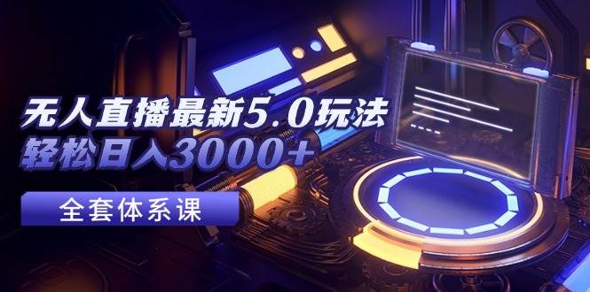 无人直播最新5.0玩法，轻松日入3000+燚龙网创-网创项目资源站-副业项目-创业项目-网赚项目燚龙网创