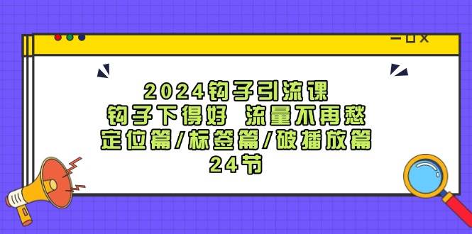 2024钩子·引流课：钩子下得好 流量不再愁，定位篇/标签篇/破播放篇/24节燚龙网创-网创项目资源站-副业项目-创业项目-网赚项目燚龙网创
