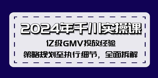 2024年千川实操课，亿级GMV投放经验，策略规划至执行细节，全面拆解燚龙网创-网创项目资源站-副业项目-创业项目-网赚项目燚龙网创