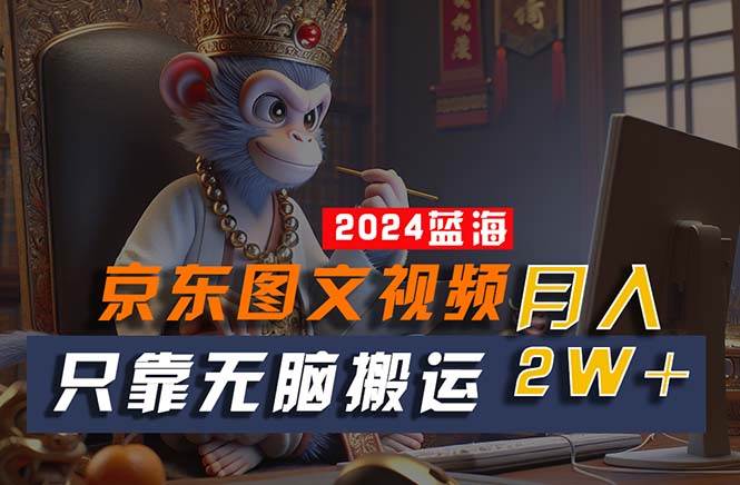 2024最新蓝海项目，只靠无脑搬运，不需要剪辑，有手就会，京东图文视频…燚龙网创-网创项目资源站-副业项目-创业项目-网赚项目燚龙网创
