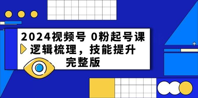 2024视频号 0粉起号课，逻辑梳理，技能提升，完整版燚龙网创-网创项目资源站-副业项目-创业项目-网赚项目燚龙网创