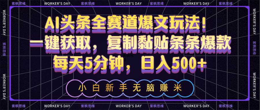 AI头条全赛道爆文玩法！一键获取，复制黏贴条条爆款，每天5分钟，日入500+燚龙网创-网创项目资源站-副业项目-创业项目-网赚项目燚龙网创