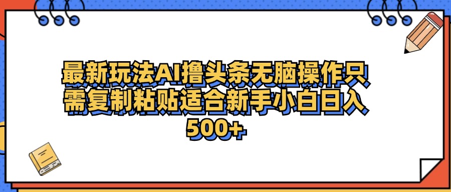 最新AI头条撸收益，日入500＋  只需无脑粘贴复制燚龙网创-网创项目资源站-副业项目-创业项目-网赚项目燚龙网创
