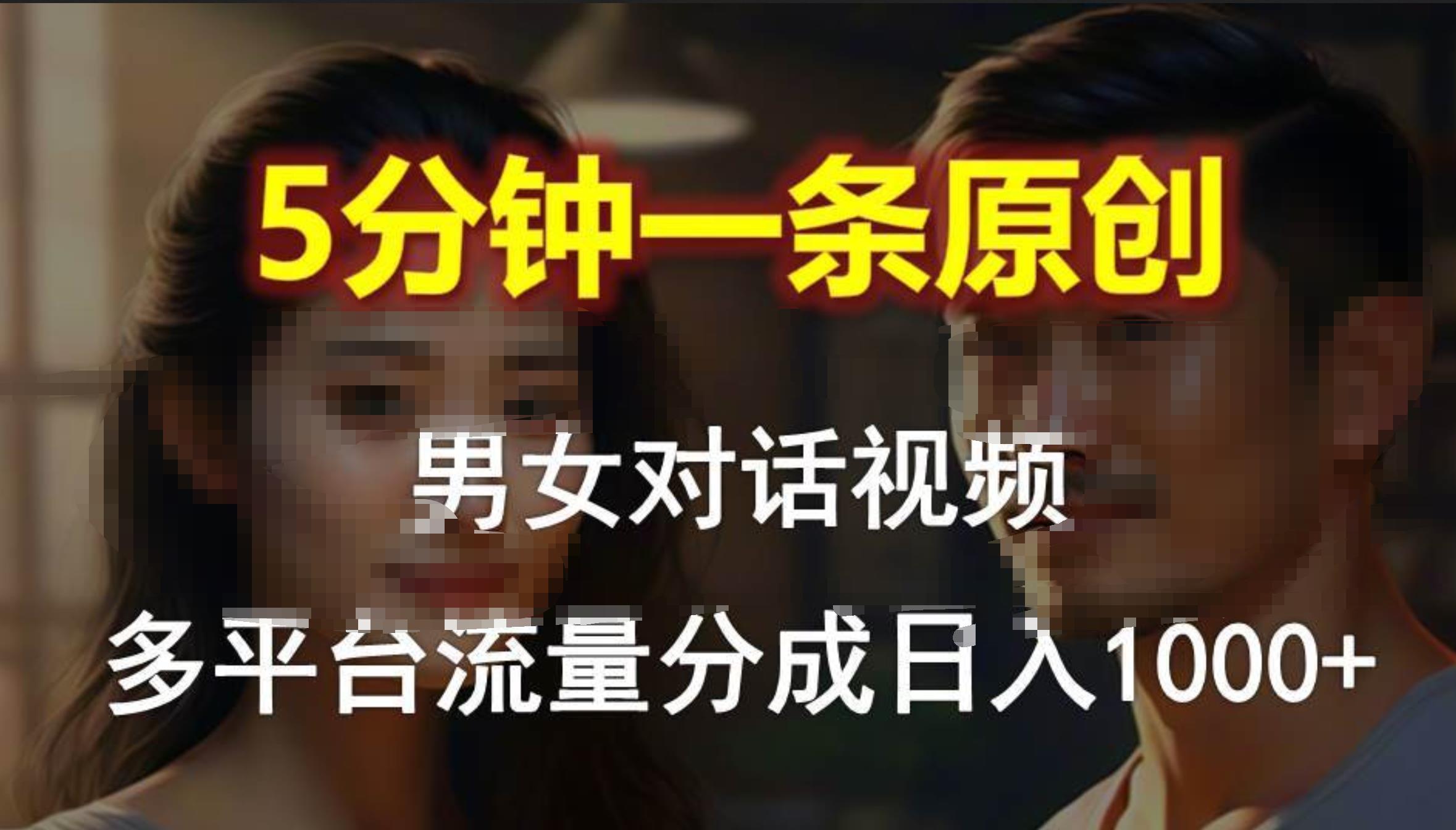 男女对话，5分钟1条原创视频，多平台流量分成，日入1000+燚龙网创-网创项目资源站-副业项目-创业项目-网赚项目燚龙网创