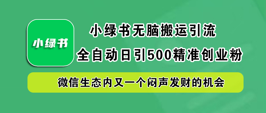 小绿书小白无脑搬运引流，全自动日引500精准创业粉，微信生态内又一个闷声发财的机会燚龙网创-网创项目资源站-副业项目-创业项目-网赚项目燚龙网创