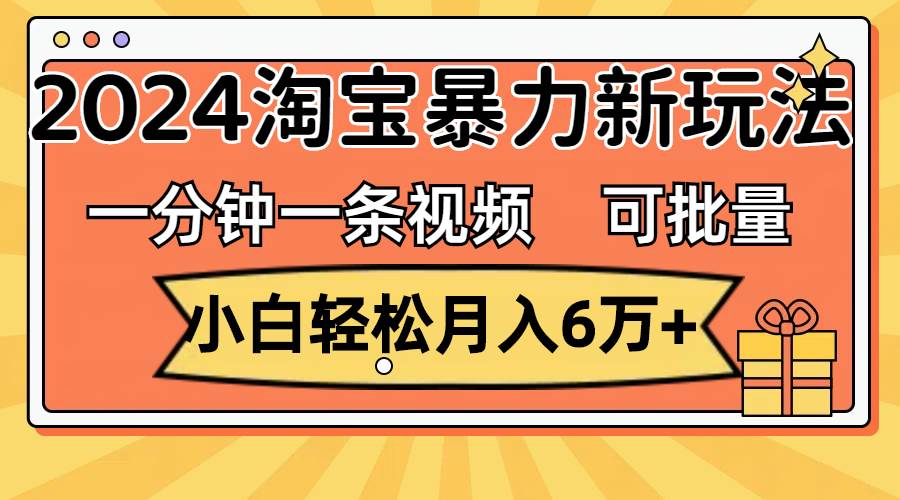一分钟一条视频，小白轻松月入6万+，2024淘宝暴力新玩法，可批量放大收益燚龙网创-网创项目资源站-副业项目-创业项目-网赚项目燚龙网创