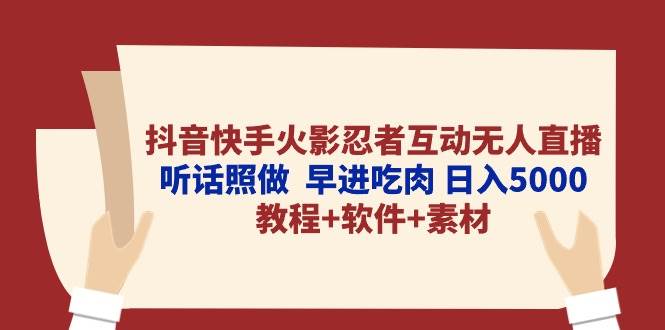 抖音快手火影忍者互动无人直播 听话照做  早进吃肉 日入5000+教程+软件…燚龙网创-网创项目资源站-副业项目-创业项目-网赚项目燚龙网创
