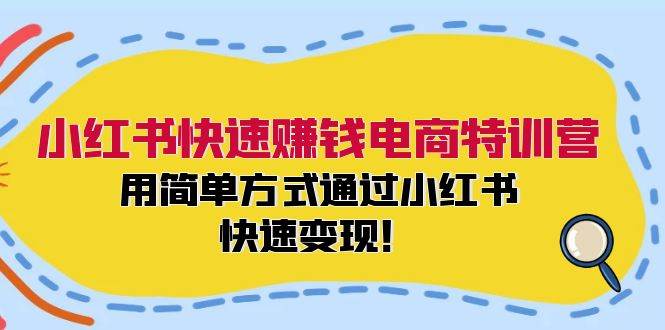 小红书快速赚钱电商特训营：用简单方式通过小红书快速变现！燚龙网创-网创项目资源站-副业项目-创业项目-网赚项目燚龙网创
