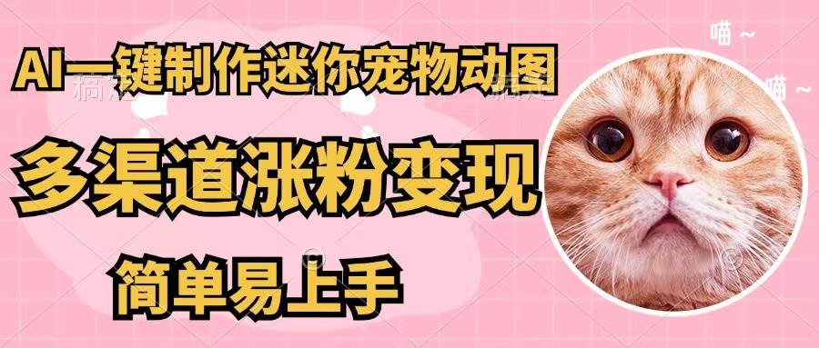 AI一键制作迷你宠物图，五分钟一个成品，多渠道变现，简单易上手燚龙网创-网创项目资源站-副业项目-创业项目-网赚项目燚龙网创