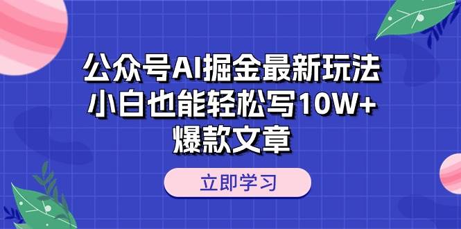 公众号AI掘金最新玩法，小白也能轻松写10W+爆款文章燚龙网创-网创项目资源站-副业项目-创业项目-网赚项目燚龙网创