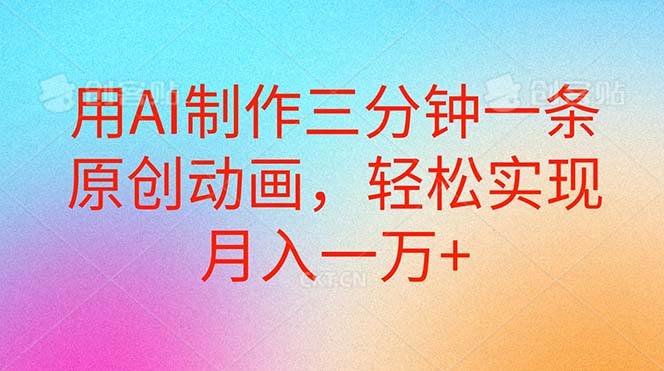 用AI制作三分钟一条原创动画，轻松实现月入一万+燚龙网创-网创项目资源站-副业项目-创业项目-网赚项目燚龙网创