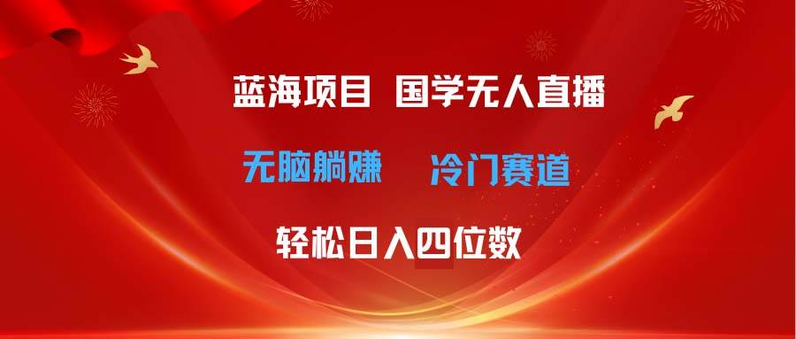 超级蓝海项目 国学无人直播日入四位数 无脑躺赚冷门赛道 最新玩法燚龙网创-网创项目资源站-副业项目-创业项目-网赚项目燚龙网创
