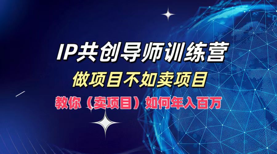 IP共创导师训练营，如何实现年入百万，做项目不如卖项目，教你（卖项目）燚龙网创-网创项目资源站-副业项目-创业项目-网赚项目燚龙网创