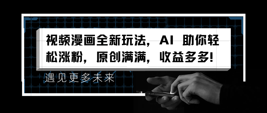 视频漫画全新玩法，AI 助你轻松涨粉，原创满满，收益多多！燚龙网创-网创项目资源站-副业项目-创业项目-网赚项目燚龙网创