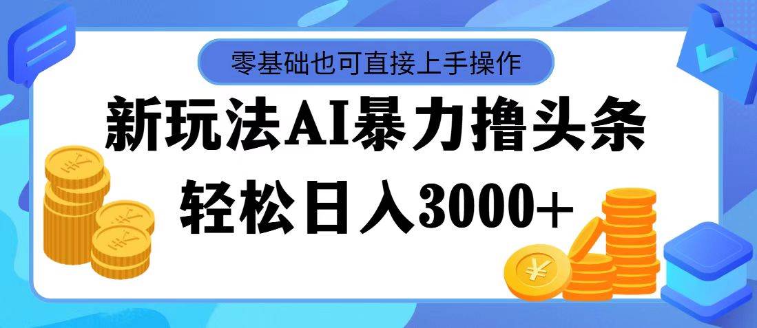 最新玩法AI暴力撸头条，零基础也可轻松日入3000+，当天起号，第二天见…燚龙网创-网创项目资源站-副业项目-创业项目-网赚项目燚龙网创