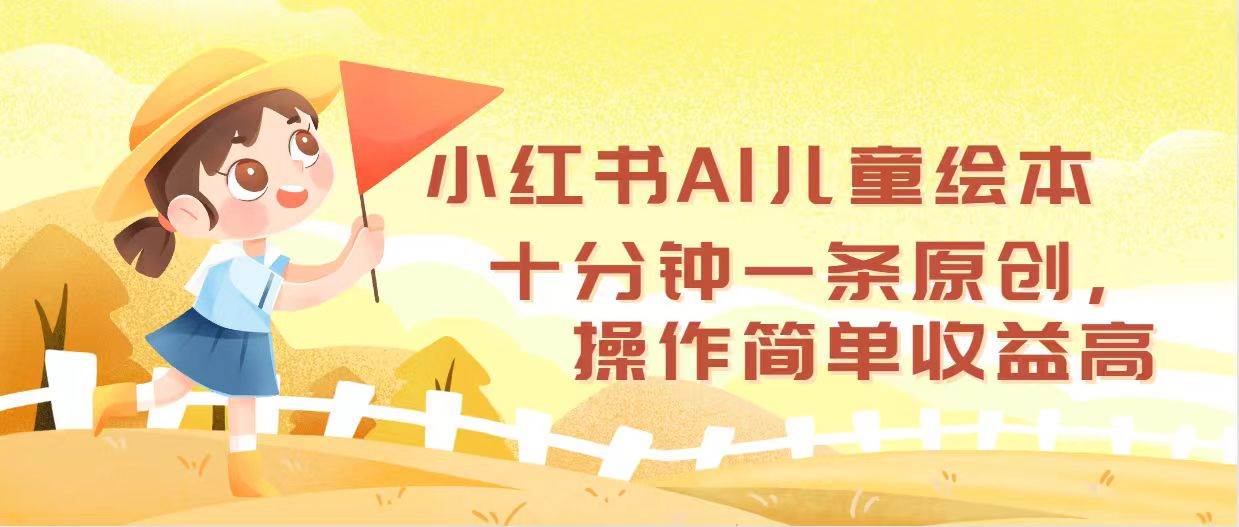 小红书AI儿童绘本，十分钟一条原创，操作简单收益高燚龙网创-网创项目资源站-副业项目-创业项目-网赚项目燚龙网创