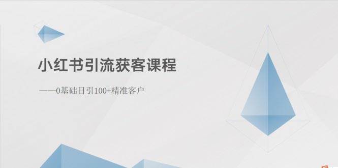小红书引流获客课程：0基础日引100+精准客户燚龙网创-网创项目资源站-副业项目-创业项目-网赚项目燚龙网创