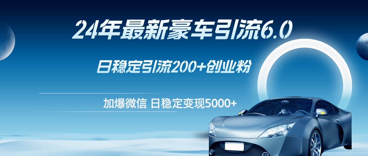 24年最新豪车引流6.0，日引500+创业粉，日稳定变现5000+燚龙网创-网创项目资源站-副业项目-创业项目-网赚项目燚龙网创