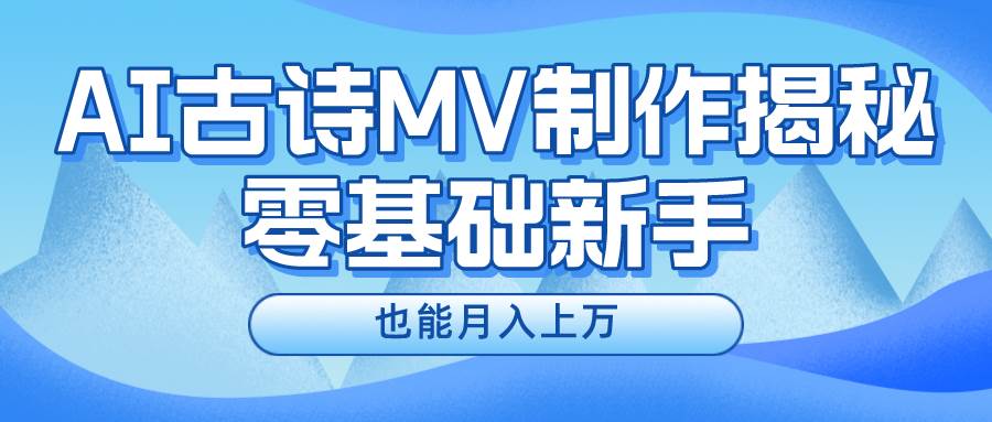 新手必看，利用AI制作古诗MV，快速实现月入上万燚龙网创-网创项目资源站-副业项目-创业项目-网赚项目燚龙网创
