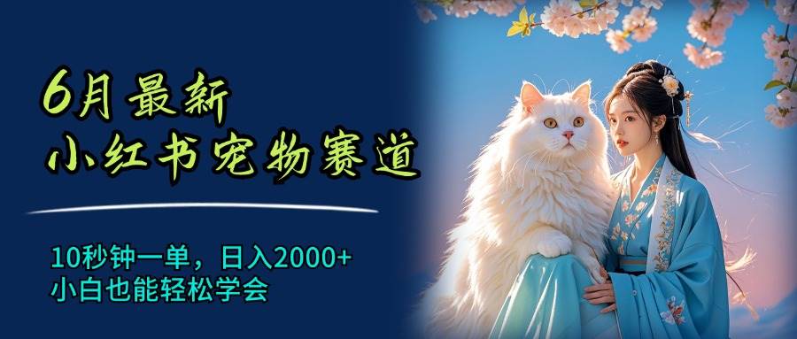 6月最新小红书宠物赛道，10秒钟一单，日入2000+，小白也能轻松学会燚龙网创-网创项目资源站-副业项目-创业项目-网赚项目燚龙网创