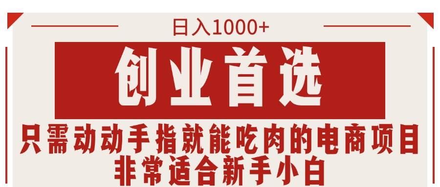 只需动动手指就能吃肉的电商项目，日入1000+，创业首选，非常适合新手小白燚龙网创-网创项目资源站-副业项目-创业项目-网赚项目燚龙网创