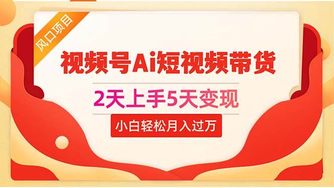 2天上手5天变现视频号Ai短视频带货0粉丝0基础小白轻松月入过万燚龙网创-网创项目资源站-副业项目-创业项目-网赚项目燚龙网创
