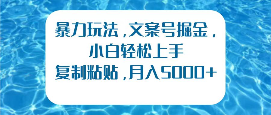 暴力玩法，文案号掘金，小白轻松上手，复制粘贴，月入5000+燚龙网创-网创项目资源站-副业项目-创业项目-网赚项目燚龙网创