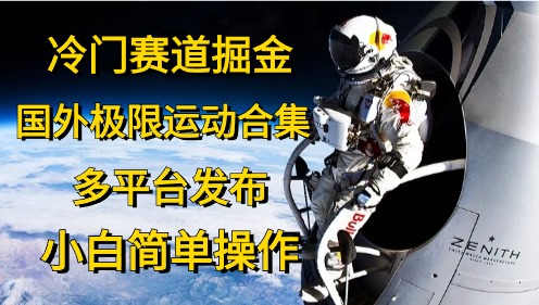 冷门赛道掘金，极限运动合集，多平台发布，小白简单操作燚龙网创-网创项目资源站-副业项目-创业项目-网赚项目燚龙网创